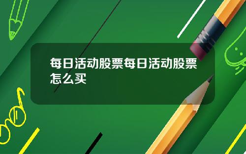 每日活动股票每日活动股票怎么买