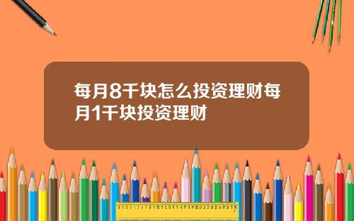 每月8千块怎么投资理财每月1千块投资理财
