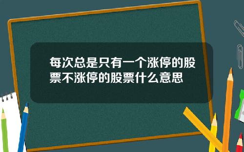 每次总是只有一个涨停的股票不涨停的股票什么意思