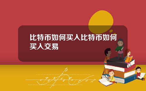 比特币如何买入比特币如何买入交易