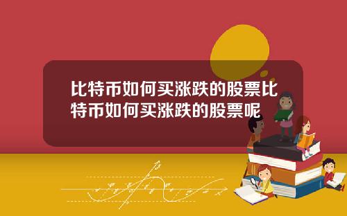 比特币如何买涨跌的股票比特币如何买涨跌的股票呢