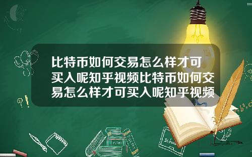 比特币如何交易怎么样才可买入呢知乎视频比特币如何交易怎么样才可买入呢知乎视频教程