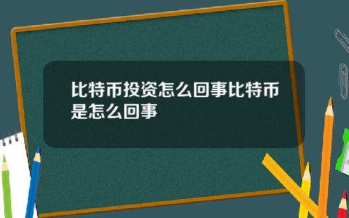 比特币投资怎么回事比特币是怎么回事