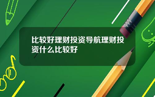 比较好理财投资导航理财投资什么比较好