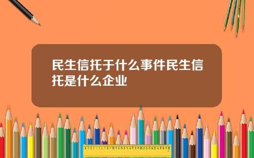 民生信托于什么事件民生信托是什么企业