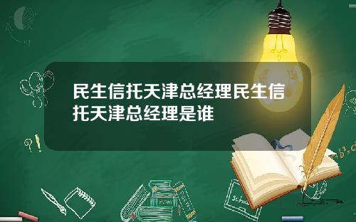 民生信托天津总经理民生信托天津总经理是谁