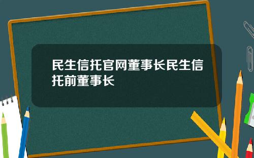 民生信托官网董事长民生信托前董事长