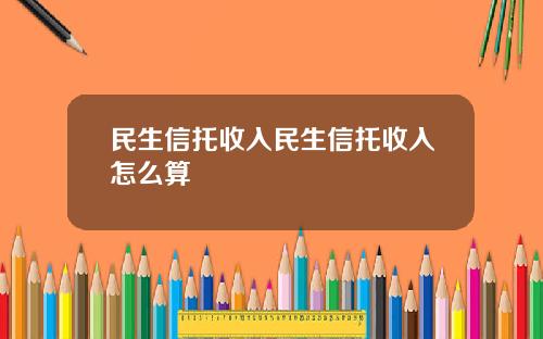 民生信托收入民生信托收入怎么算