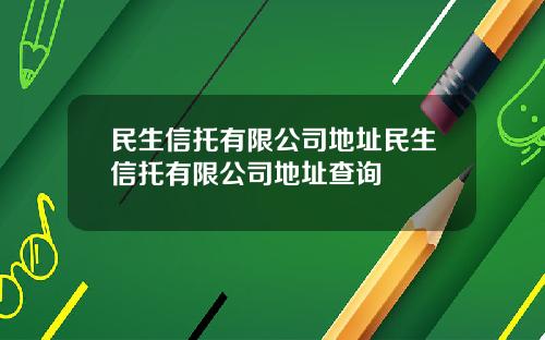 民生信托有限公司地址民生信托有限公司地址查询