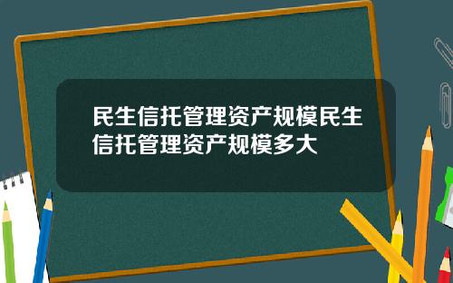 民生信托管理资产规模民生信托管理资产规模多大
