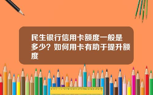 民生银行信用卡额度一般是多少？如何用卡有助于提升额度