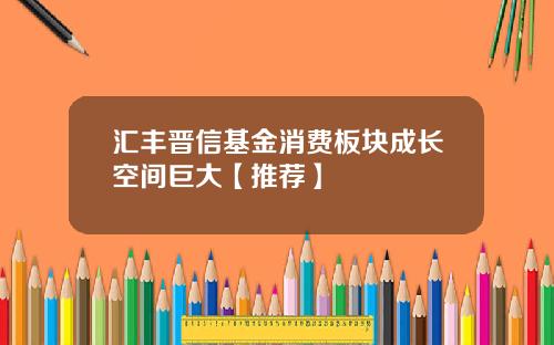 汇丰晋信基金消费板块成长空间巨大【推荐】