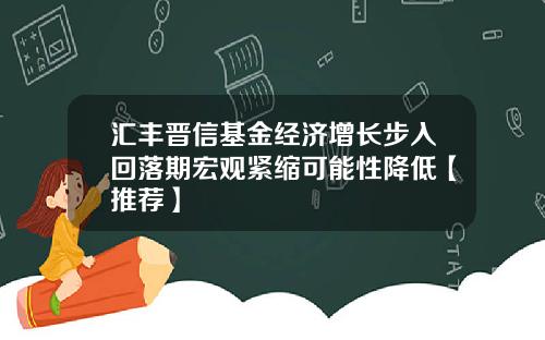 汇丰晋信基金经济增长步入回落期宏观紧缩可能性降低【推荐】