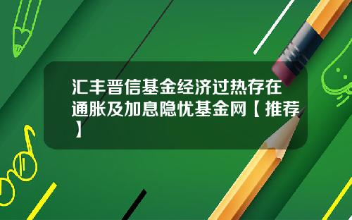 汇丰晋信基金经济过热存在通胀及加息隐忧基金网【推荐】