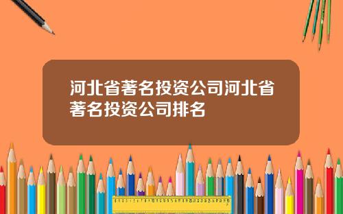 河北省著名投资公司河北省著名投资公司排名