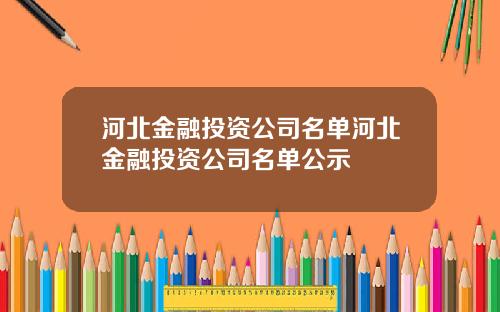 河北金融投资公司名单河北金融投资公司名单公示