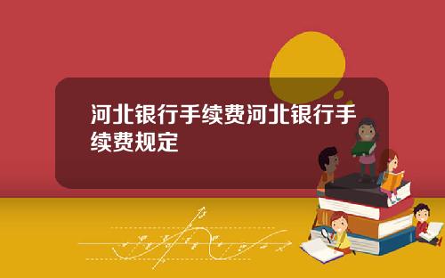 河北银行手续费河北银行手续费规定