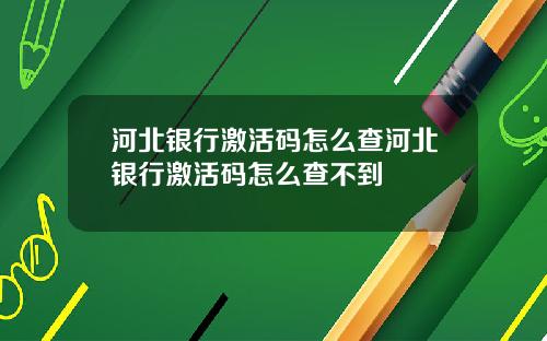 河北银行激活码怎么查河北银行激活码怎么查不到
