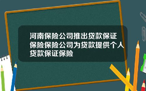河南保险公司推出贷款保证保险保险公司为贷款提供个人贷款保证保险