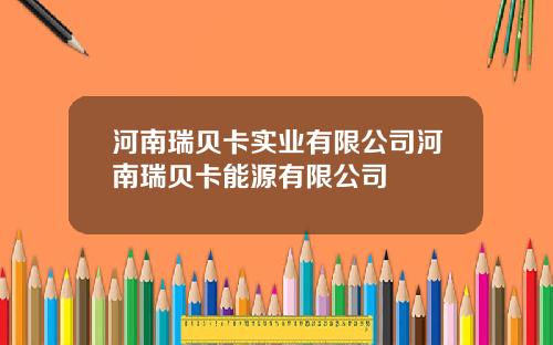 河南瑞贝卡实业有限公司河南瑞贝卡能源有限公司