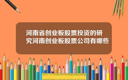 河南省创业板股票投资的研究河南创业板股票公司有哪些