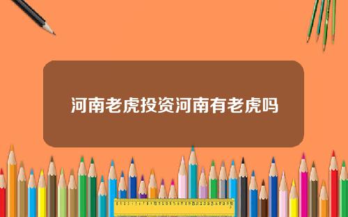 河南老虎投资河南有老虎吗