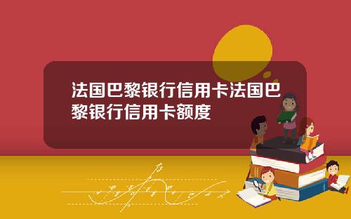 法国巴黎银行信用卡法国巴黎银行信用卡额度