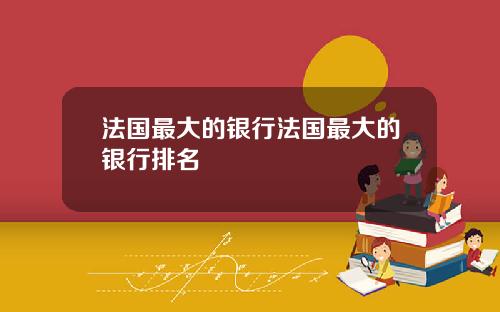 法国最大的银行法国最大的银行排名