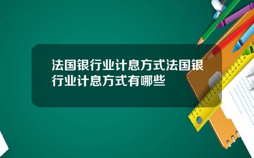 法国银行业计息方式法国银行业计息方式有哪些