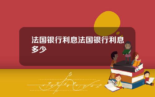 法国银行利息法国银行利息多少