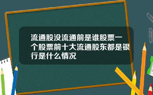 流通股没流通前是谁股票一个股票前十大流通股东都是银行是什么情况