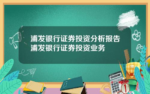 浦发银行证券投资分析报告浦发银行证券投资业务