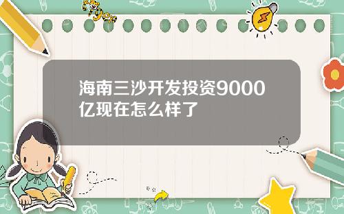 海南三沙开发投资9000亿现在怎么样了