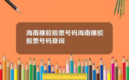 海南橡胶股票号码海南橡胶股票号码查询