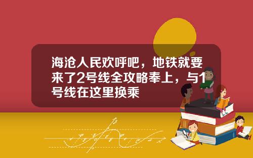 海沧人民欢呼吧，地铁就要来了2号线全攻略奉上，与1号线在这里换乘
