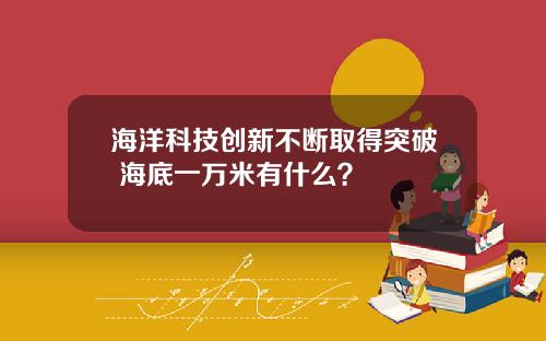 海洋科技创新不断取得突破 海底一万米有什么？