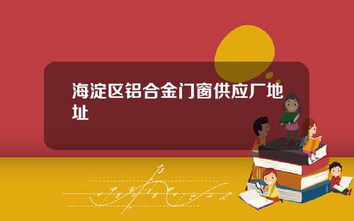 海淀区铝合金门窗供应厂地址