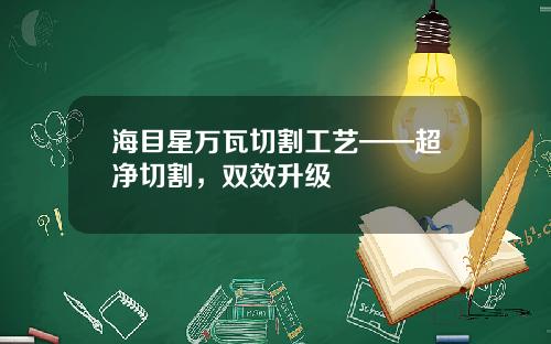 海目星万瓦切割工艺——超净切割，双效升级