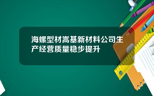 海螺型材嵩基新材料公司生产经营质量稳步提升