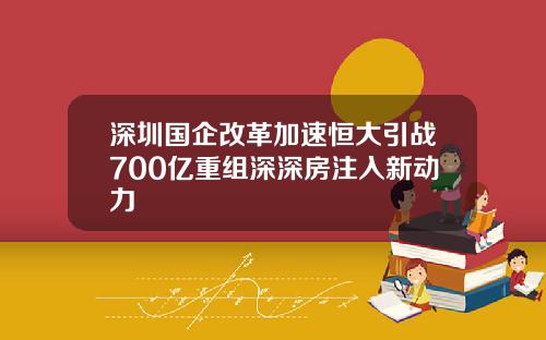 深圳国企改革加速恒大引战700亿重组深深房注入新动力