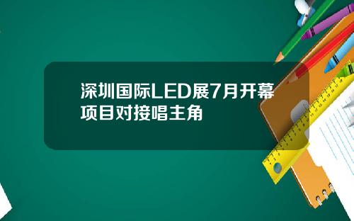 深圳国际LED展7月开幕项目对接唱主角