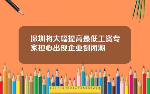 深圳将大幅提高最低工资专家担心出现企业倒闭潮