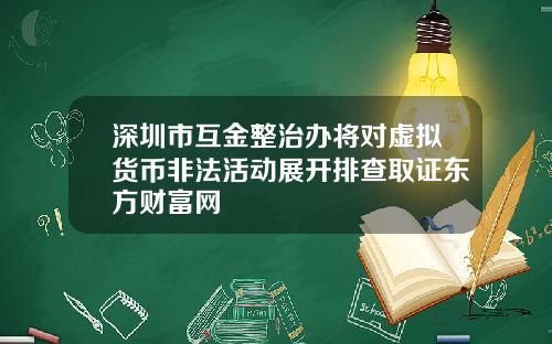 深圳市互金整治办将对虚拟货币非法活动展开排查取证东方财富网