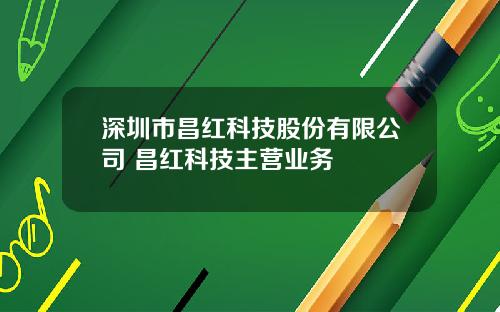 深圳市昌红科技股份有限公司 昌红科技主营业务