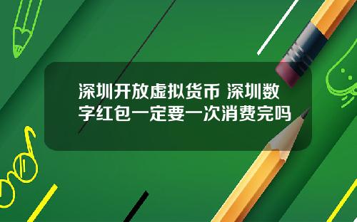 深圳开放虚拟货币 深圳数字红包一定要一次消费完吗