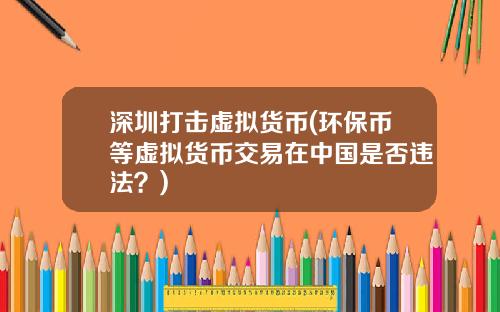 深圳打击虚拟货币(环保币等虚拟货币交易在中国是否违法？)