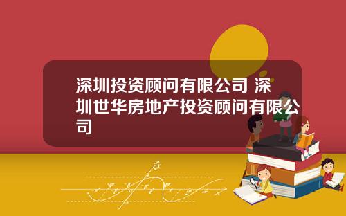 深圳投资顾问有限公司 深圳世华房地产投资顾问有限公司