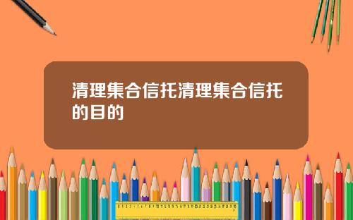 清理集合信托清理集合信托的目的