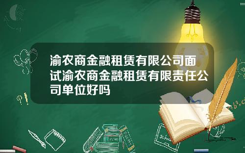 渝农商金融租赁有限公司面试渝农商金融租赁有限责任公司单位好吗
