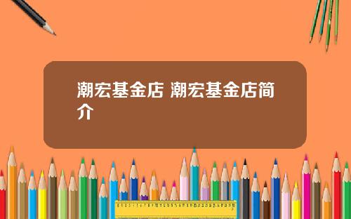 潮宏基金店 潮宏基金店简介